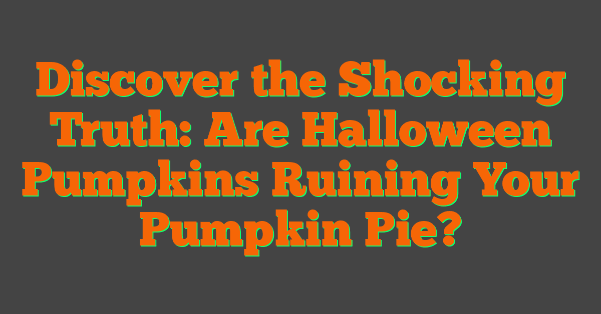 Discover the Shocking Truth: Are Halloween Pumpkins Ruining Your Pumpkin Pie?