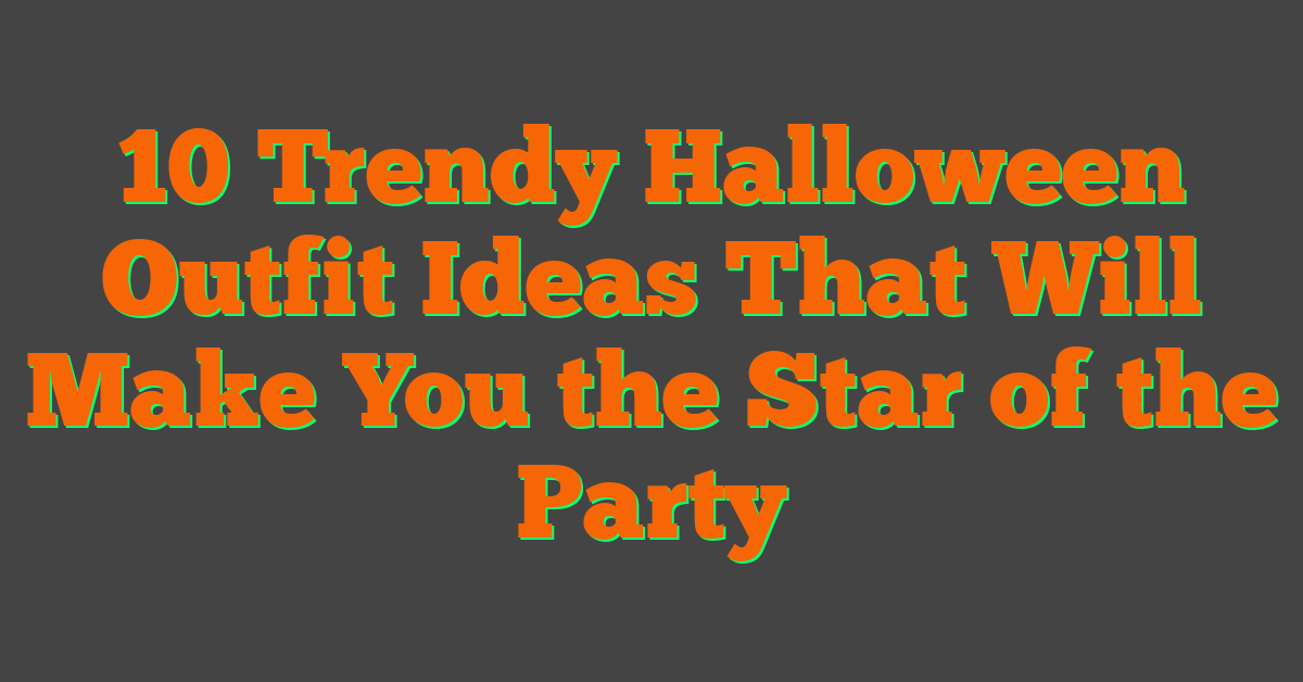 10 Trendy Halloween Outfit Ideas That Will Make You the Star of the Party