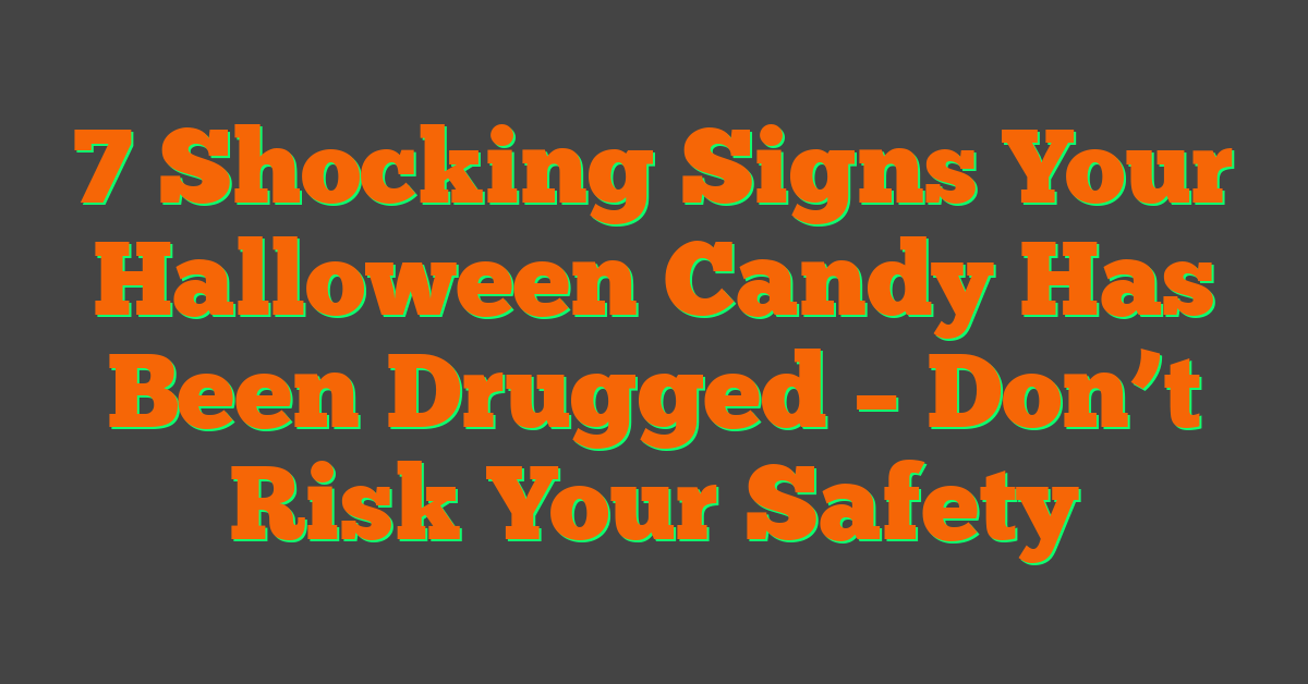 7 Shocking Signs Your Halloween Candy Has Been Drugged – Don’t Risk Your Safety