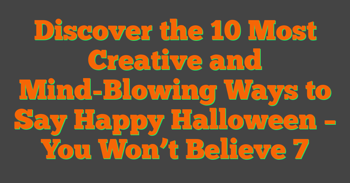 Discover the 10 Most Creative and Mind-Blowing Ways to Say Happy Halloween – You Won’t Believe 7