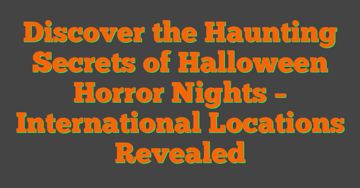 Discover the Haunting Secrets of Halloween Horror Nights – International Locations Revealed