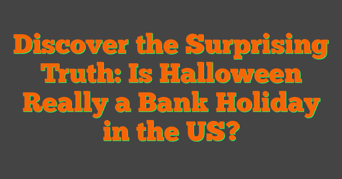 Discover the Surprising Truth: Is Halloween Really a Bank Holiday in the US?