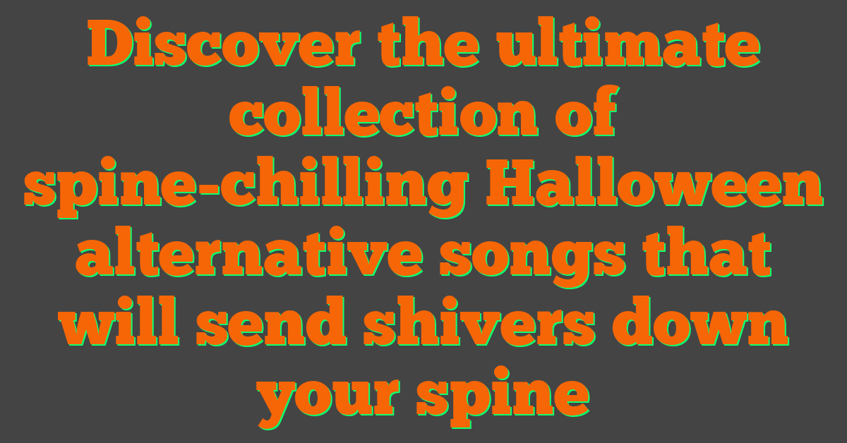 Discover the ultimate collection of spine-chilling Halloween alternative songs that will send shivers down your spine