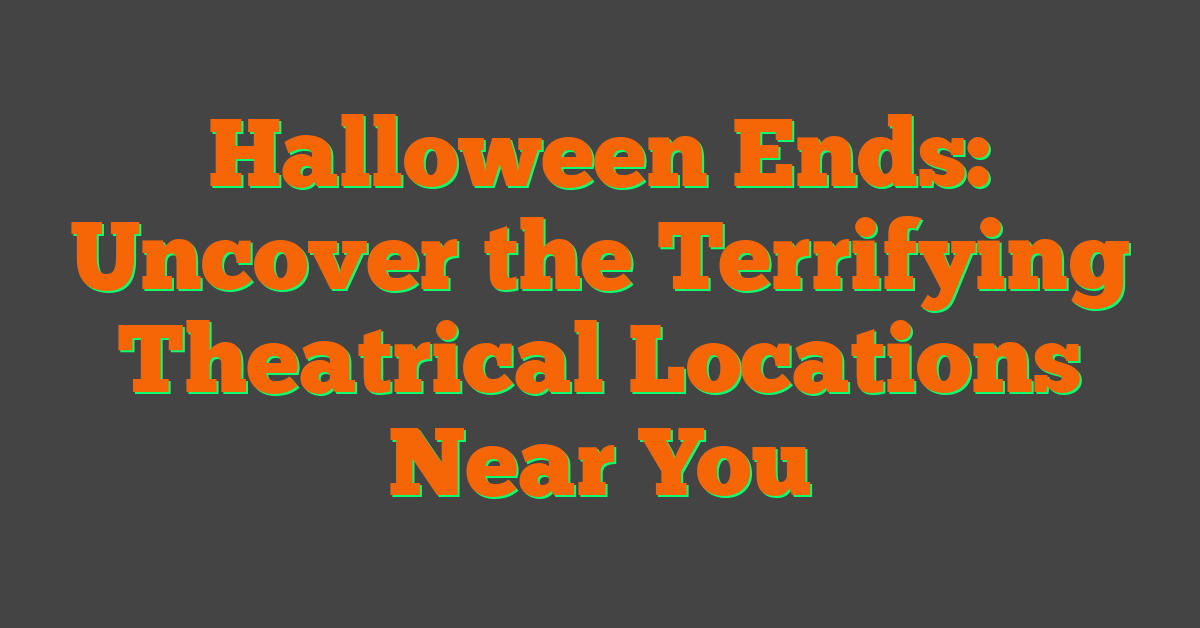 Halloween Ends: Uncover the Terrifying Theatrical Locations Near You