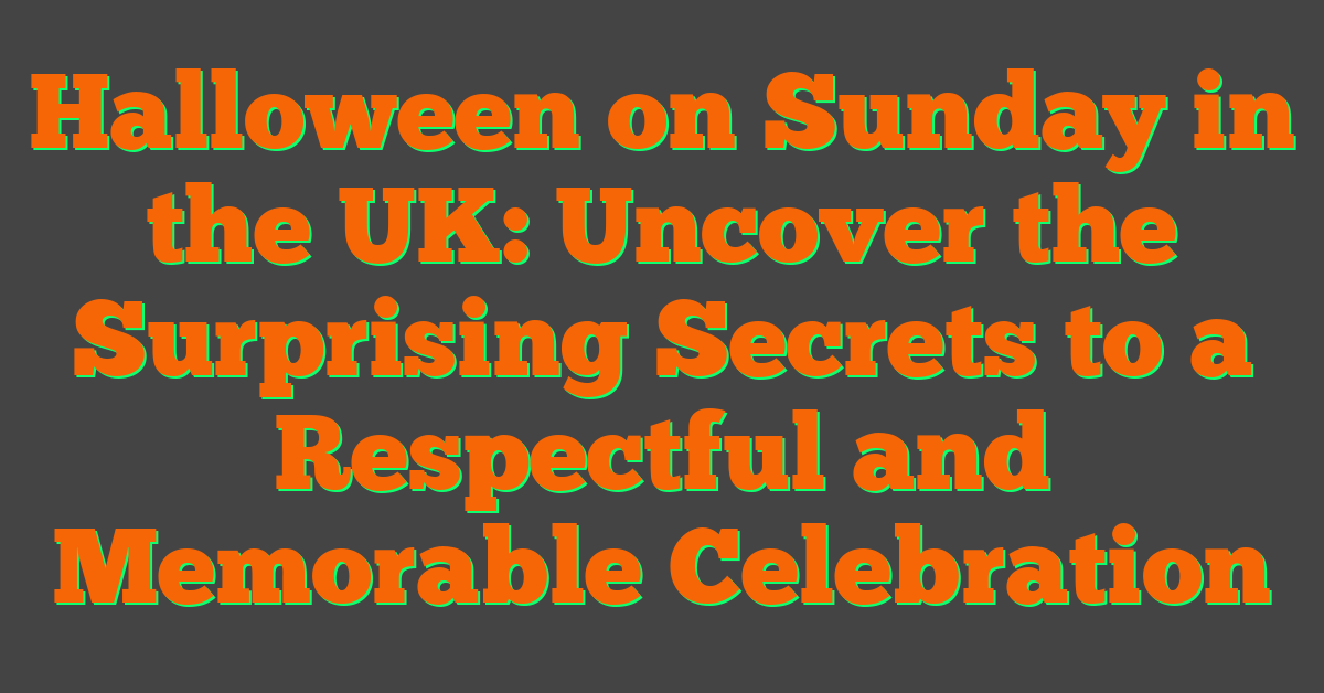 Halloween on Sunday in the UK: Uncover the Surprising Secrets to a Respectful and Memorable Celebration