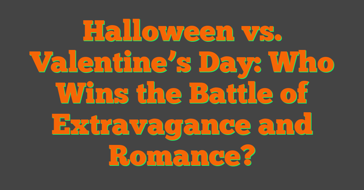 Halloween vs. Valentine’s Day: Who Wins the Battle of Extravagance and Romance?