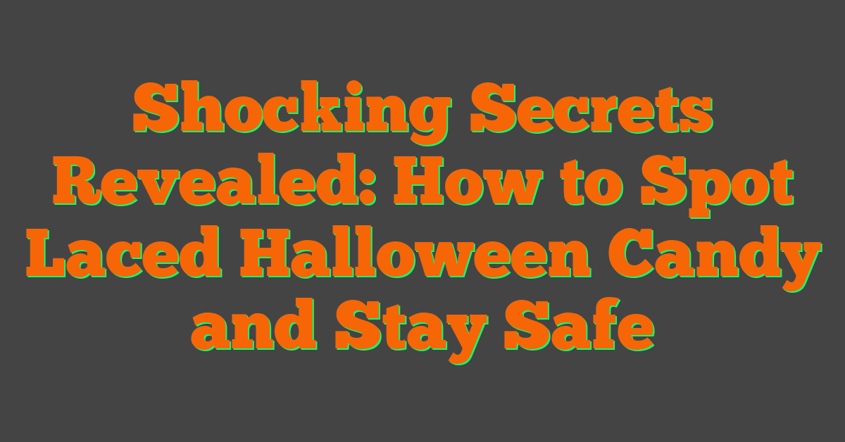 Shocking Secrets Revealed: How to Spot Laced Halloween Candy and Stay Safe