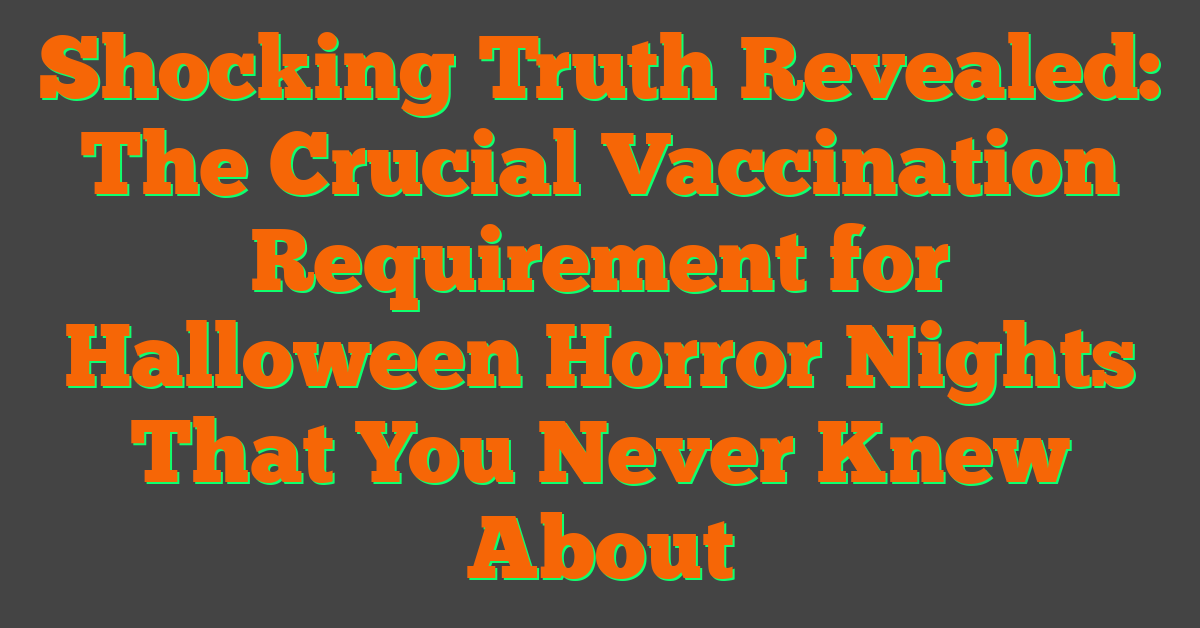 Shocking Truth Revealed: The Crucial Vaccination Requirement for Halloween Horror Nights That You Never Knew About