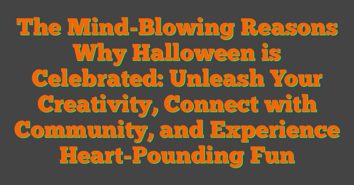 The Mind-Blowing Reasons Why Halloween is Celebrated: Unleash Your Creativity, Connect with Community, and Experience Heart-Pounding Fun