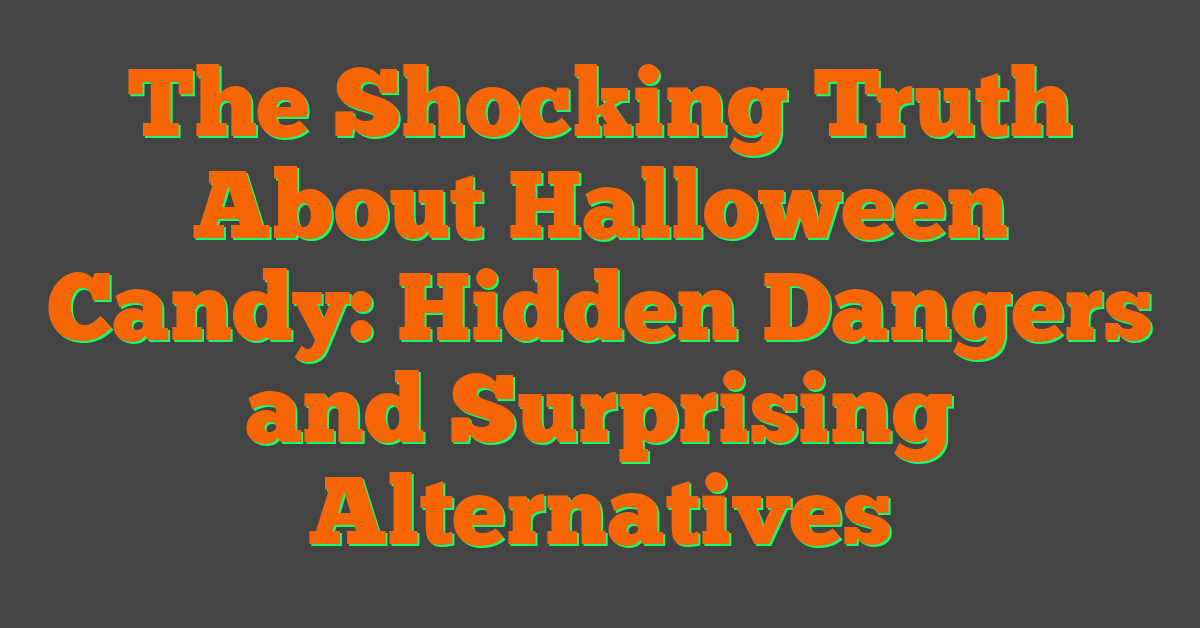 The Shocking Truth About Halloween Candy: Hidden Dangers and Surprising Alternatives