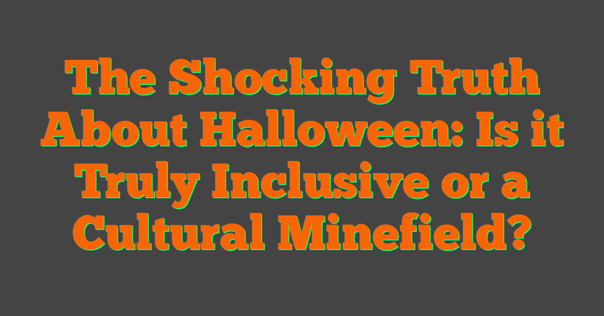 The Shocking Truth About Halloween: Is it Truly Inclusive or a Cultural Minefield?