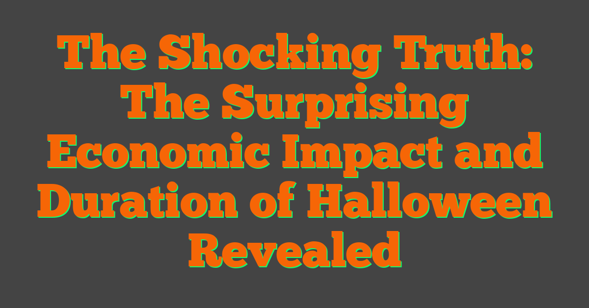 The Shocking Truth: The Surprising Economic Impact and Duration of Halloween Revealed