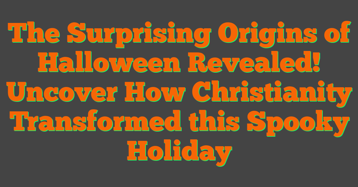 The Surprising Origins of Halloween Revealed! Uncover How Christianity Transformed this Spooky Holiday