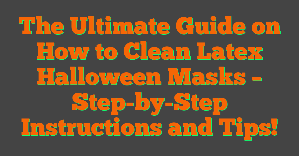 The Ultimate Guide on How to Clean Latex Halloween Masks – Step-by-Step Instructions and Tips!
