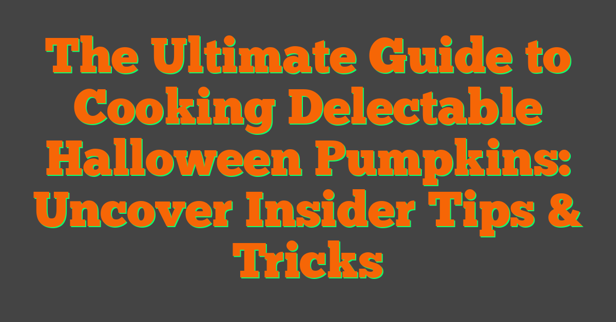 The Ultimate Guide to Cooking Delectable Halloween Pumpkins: Uncover Insider Tips & Tricks