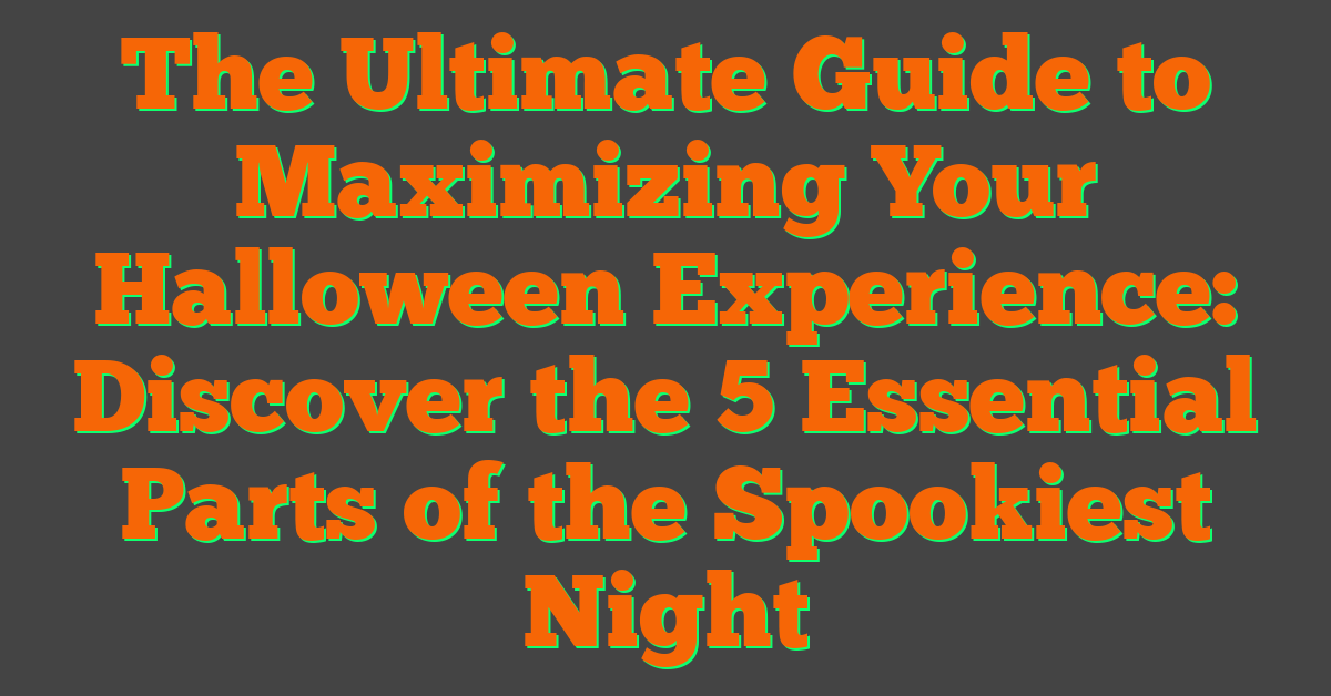 The Ultimate Guide to Maximizing Your Halloween Experience: Discover the 5 Essential Parts of the Spookiest Night