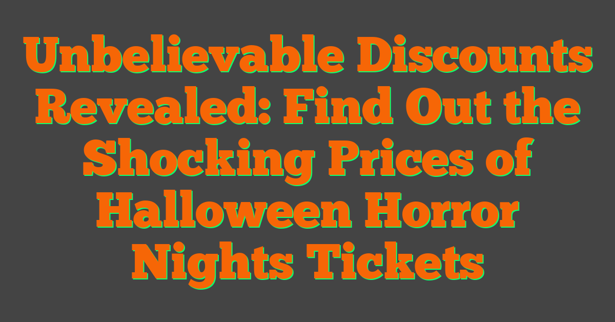 Unbelievable Discounts Revealed: Find Out the Shocking Prices of Halloween Horror Nights Tickets