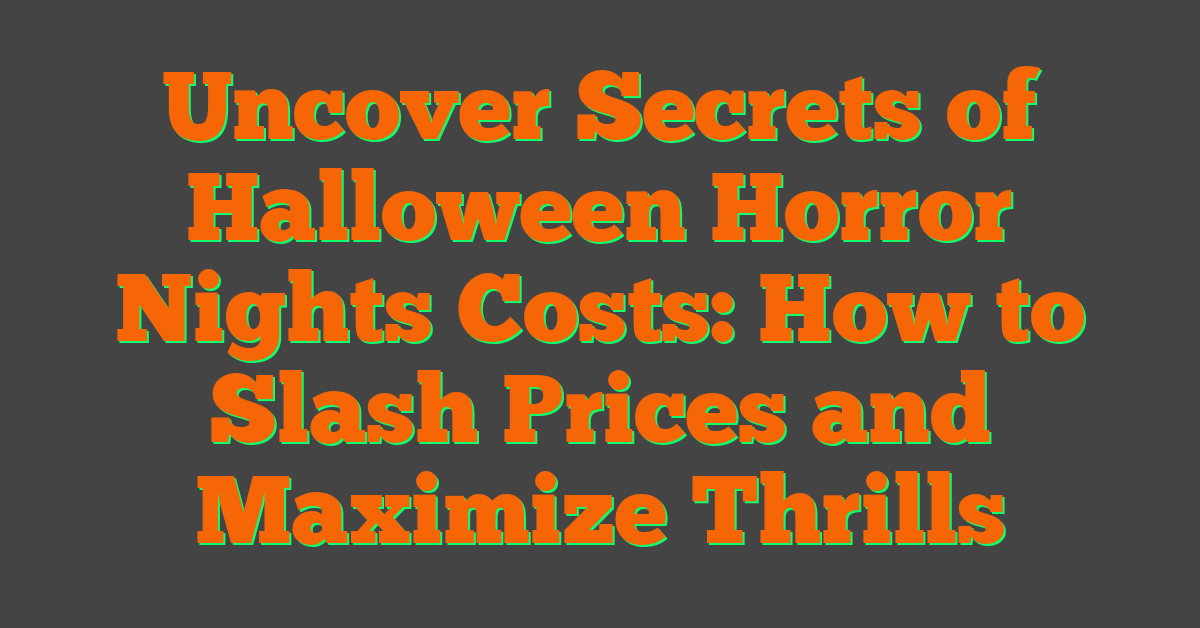 Uncover Secrets of Halloween Horror Nights Costs: How to Slash Prices and Maximize Thrills