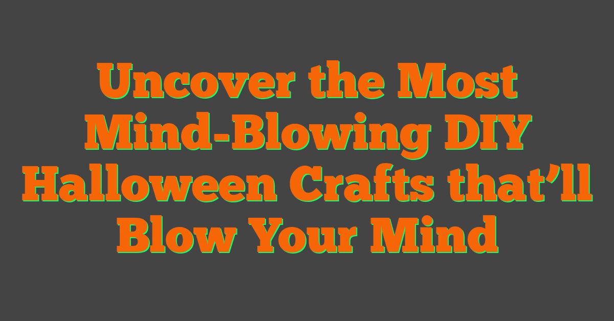 Uncover the Most Mind-Blowing DIY Halloween Crafts that’ll Blow Your Mind