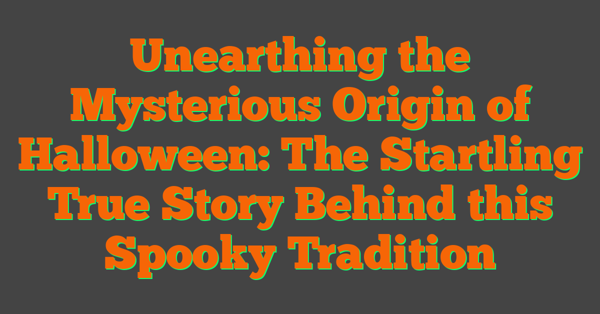 Unearthing the Mysterious Origin of Halloween: The Startling True Story Behind this Spooky Tradition