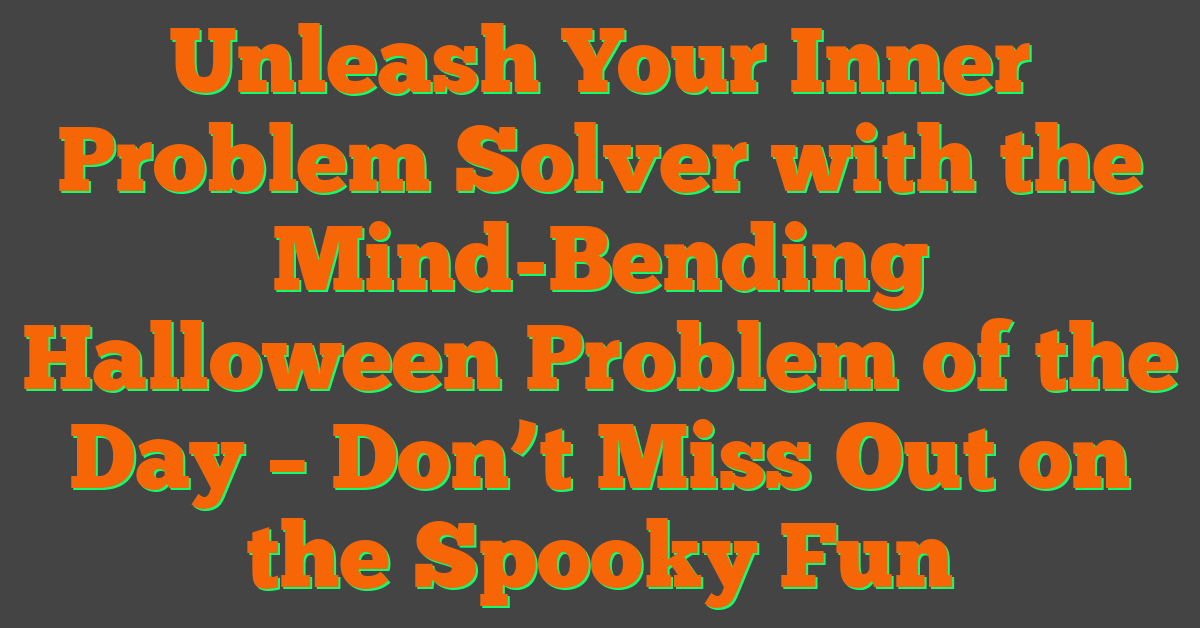 Unleash Your Inner Problem Solver with the Mind-Bending Halloween Problem of the Day – Don’t Miss Out on the Spooky Fun