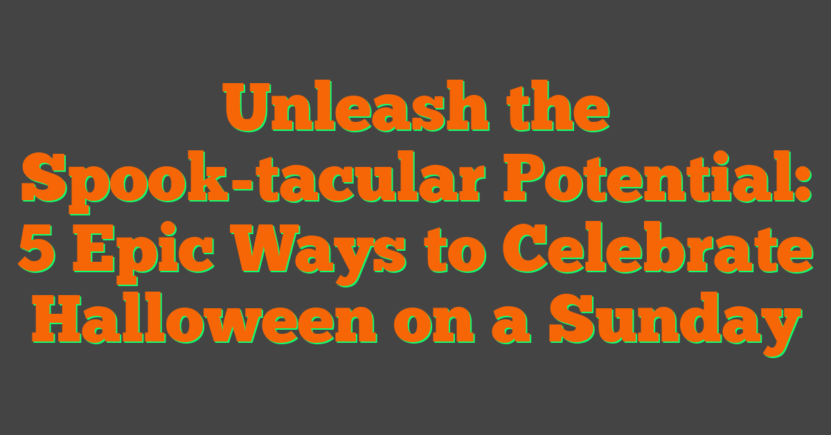 Unleash the Spook-tacular Potential: 5 Epic Ways to Celebrate Halloween on a Sunday