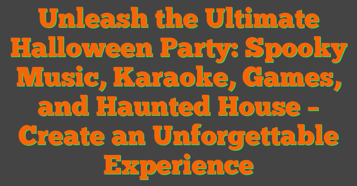 Unleash the Ultimate Halloween Party: Spooky Music, Karaoke, Games, and Haunted House – Create an Unforgettable Experience