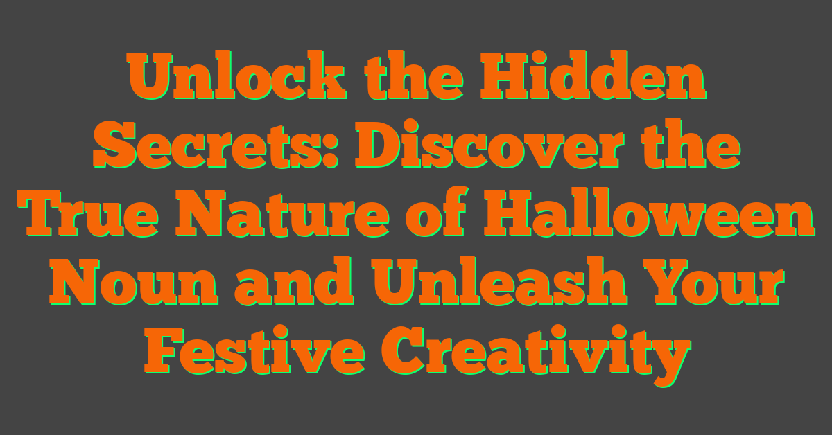 Unlock the Hidden Secrets: Discover the True Nature of Halloween Noun and Unleash Your Festive Creativity