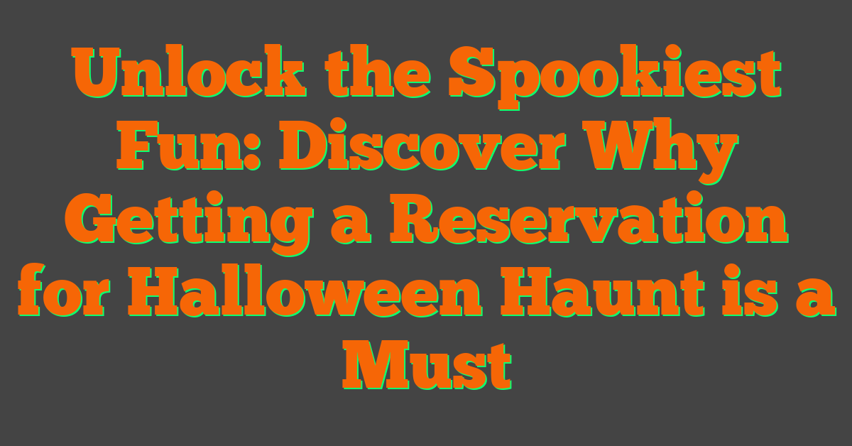 Unlock the Spookiest Fun: Discover Why Getting a Reservation for Halloween Haunt is a Must