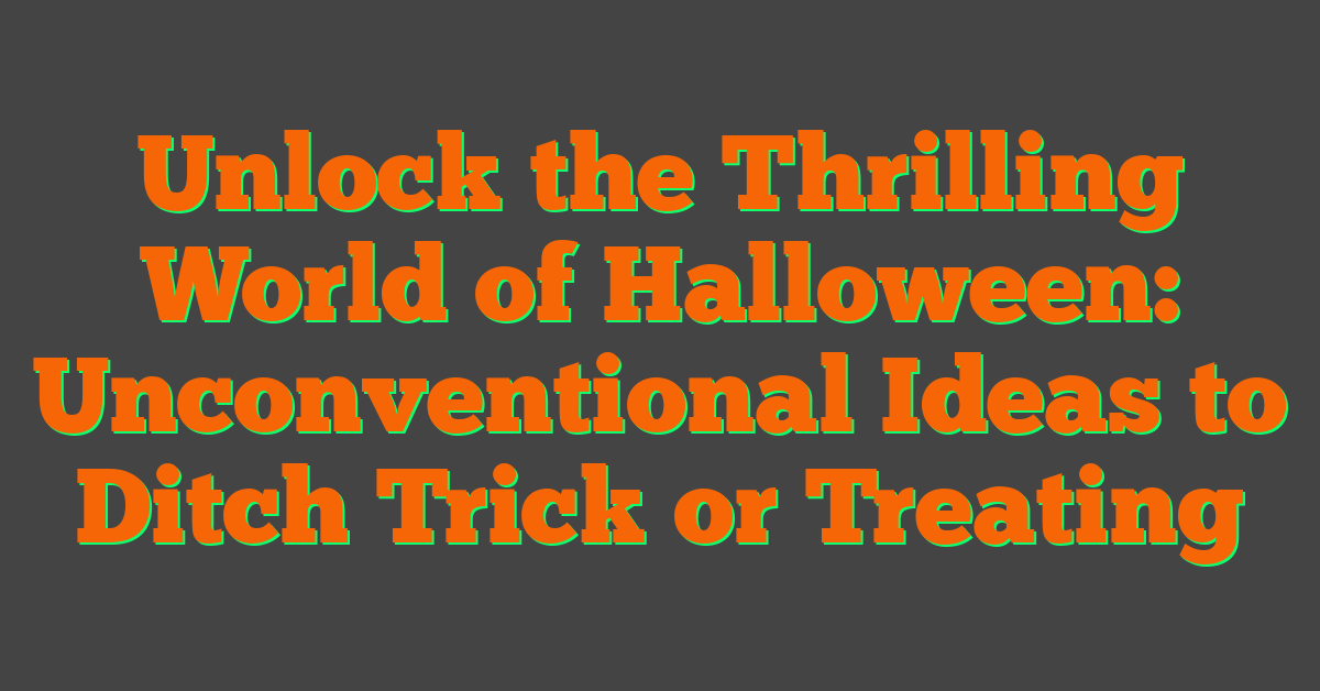 Unlock the Thrilling World of Halloween: Unconventional Ideas to Ditch Trick or Treating