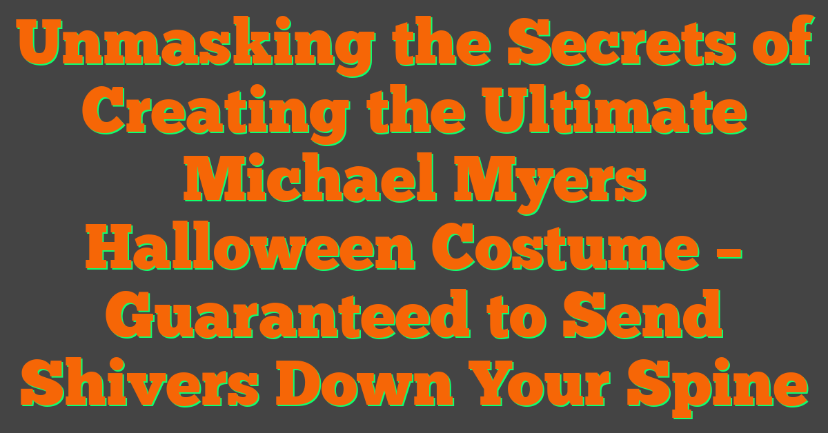 Unmasking the Secrets of Creating the Ultimate Michael Myers Halloween Costume – Guaranteed to Send Shivers Down Your Spine