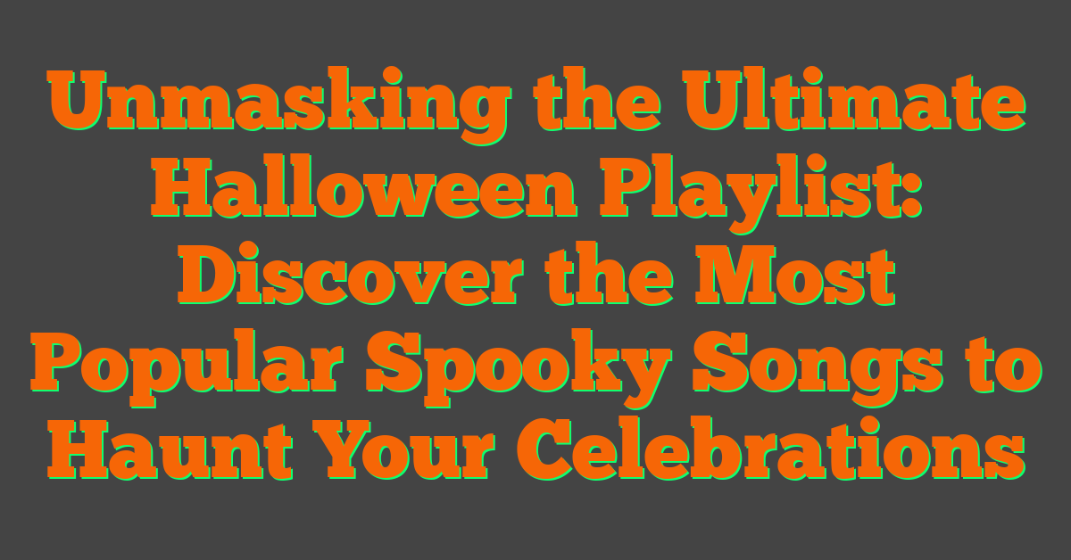 Unmasking the Ultimate Halloween Playlist: Discover the Most Popular Spooky Songs to Haunt Your Celebrations