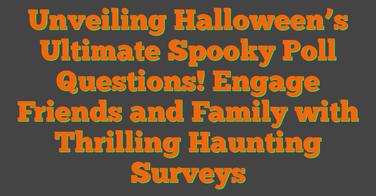 Unveiling Halloween’s Ultimate Spooky Poll Questions! Engage Friends and Family with Thrilling Haunting Surveys