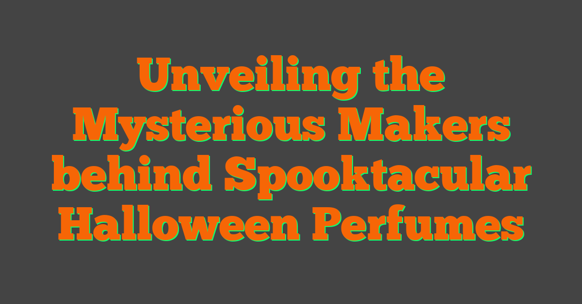 Unveiling the Mysterious Makers behind Spooktacular Halloween Perfumes