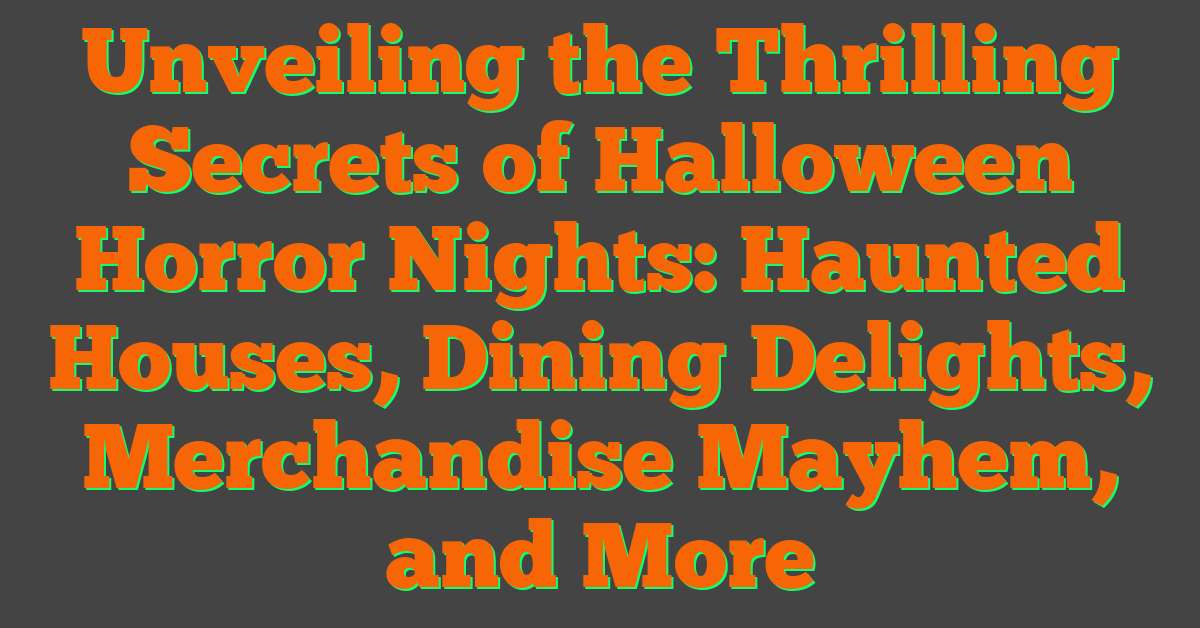Unveiling the Thrilling Secrets of Halloween Horror Nights: Haunted Houses, Dining Delights, Merchandise Mayhem, and More