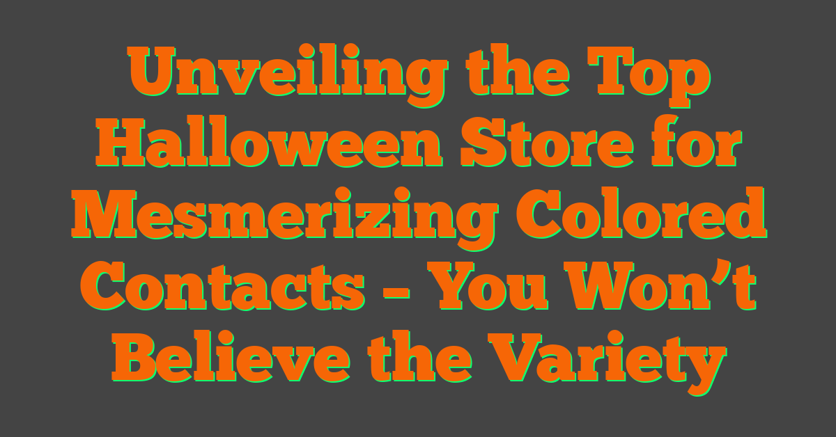 Unveiling the Top Halloween Store for Mesmerizing Colored Contacts – You Won’t Believe the Variety