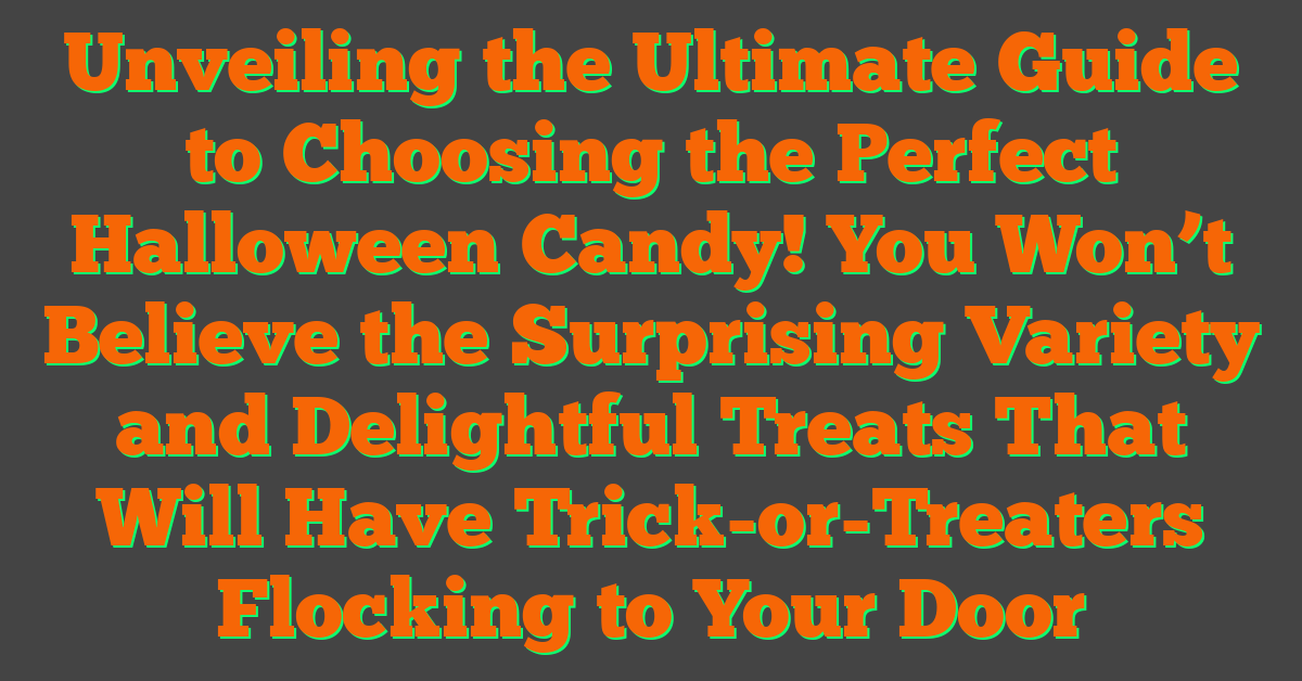 Unveiling the Ultimate Guide to Choosing the Perfect Halloween Candy! You Won’t Believe the Surprising Variety and Delightful Treats That Will Have Trick-or-Treaters Flocking to Your Door