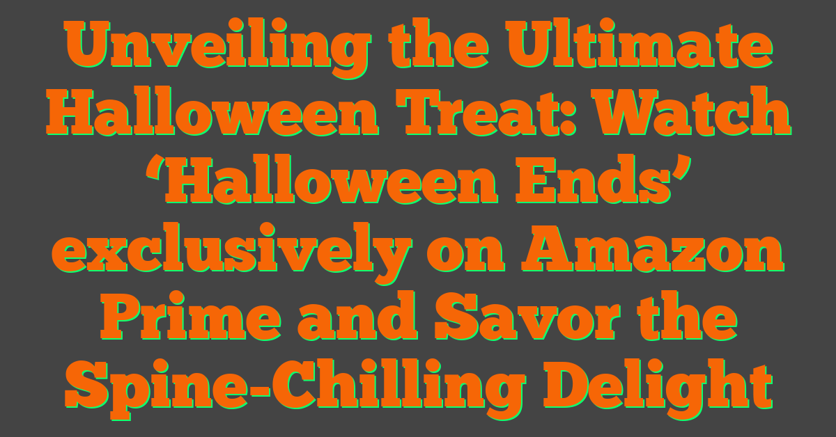 Unveiling the Ultimate Halloween Treat: Watch ‘Halloween Ends’ exclusively on Amazon Prime and Savor the Spine-Chilling Delight