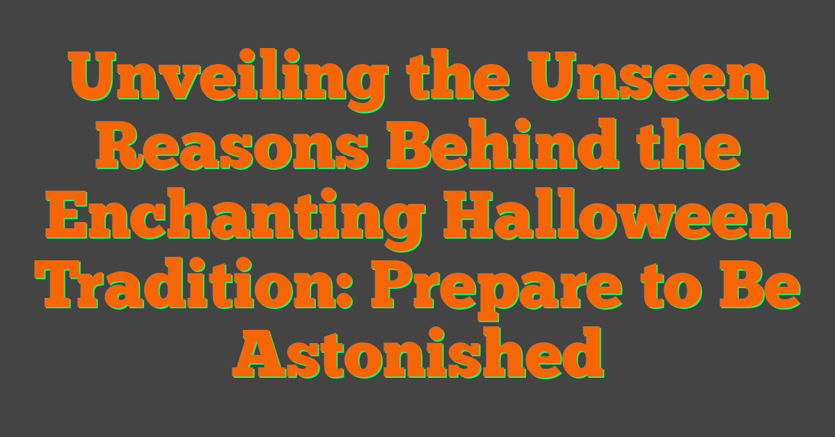 Unveiling the Unseen Reasons Behind the Enchanting Halloween Tradition: Prepare to Be Astonished