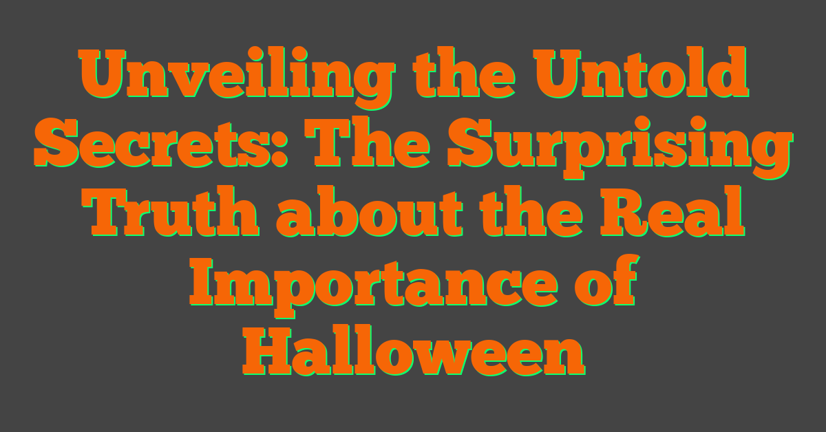 Unveiling the Untold Secrets: The Surprising Truth about the Real Importance of Halloween