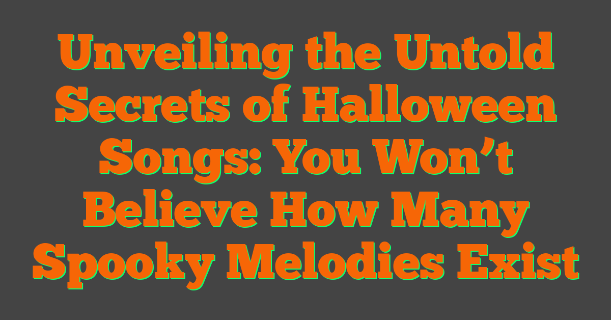 Unveiling the Untold Secrets of Halloween Songs: You Won’t Believe How Many Spooky Melodies Exist