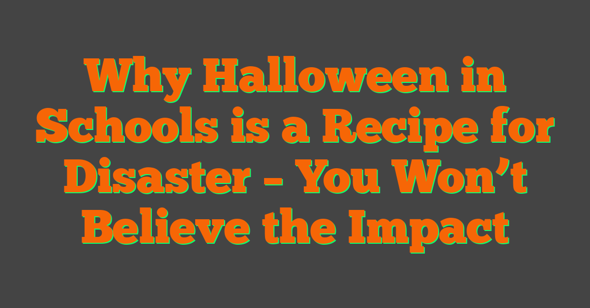 Why Halloween in Schools is a Recipe for Disaster – You Won’t Believe the Impact