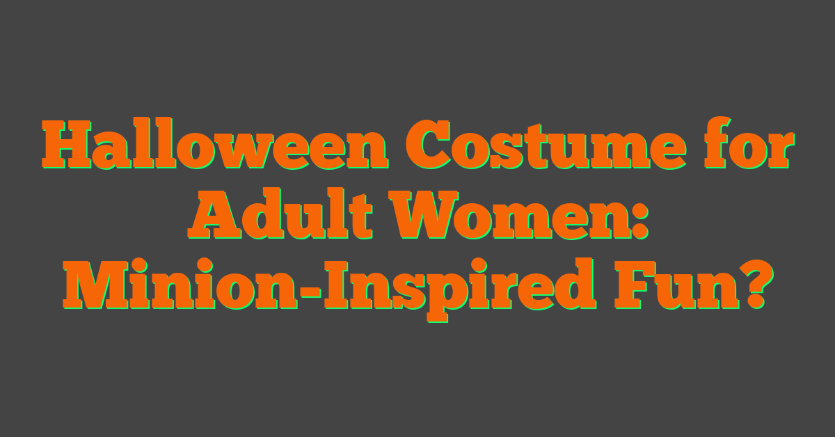 Halloween Costume for Adult Women: Minion-Inspired Fun?