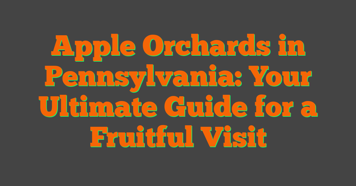 Apple Orchards in Pennsylvania: Your Ultimate Guide for a Fruitful Visit