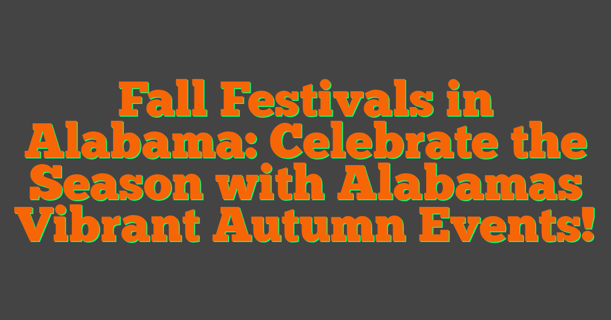 Fall Festivals in Alabama: Celebrate the Season with Alabamas Vibrant Autumn Events!