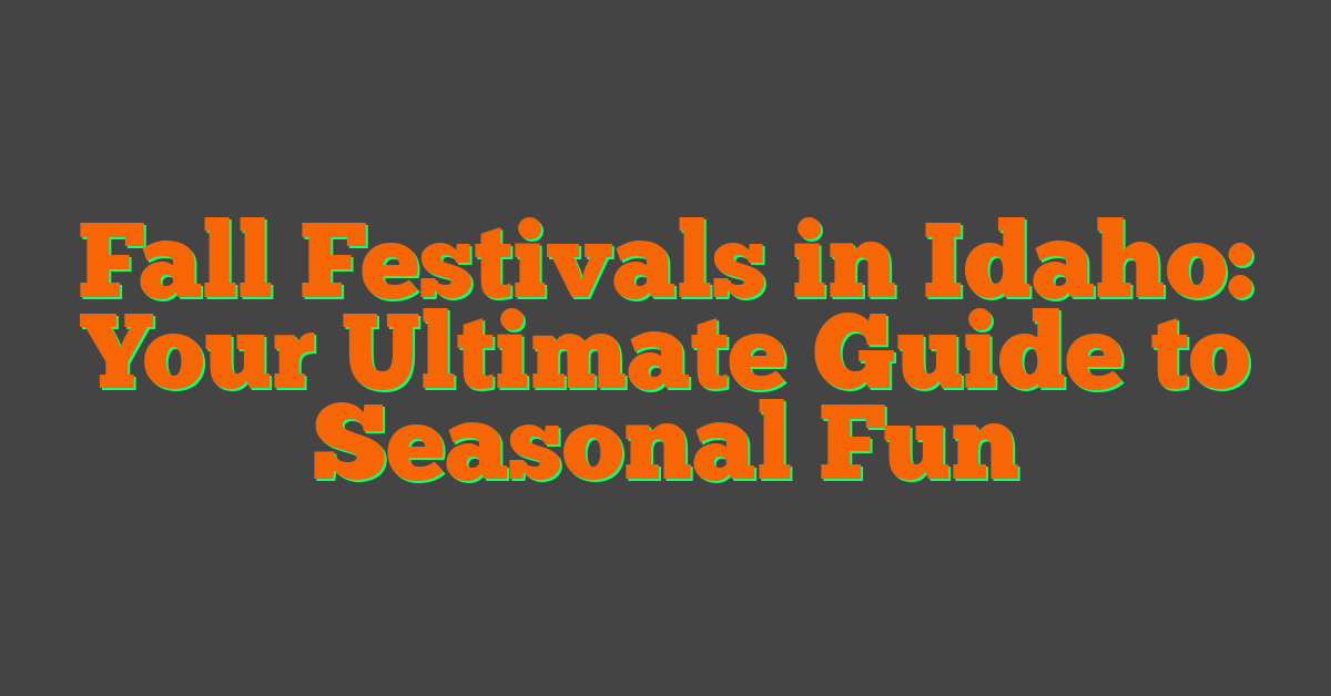 Fall Festivals in Idaho: Your Ultimate Guide to Seasonal Fun