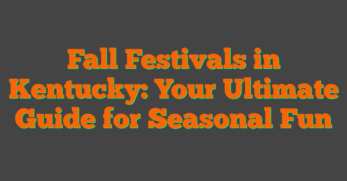 Fall Festivals in Kentucky: Your Ultimate Guide for Seasonal Fun