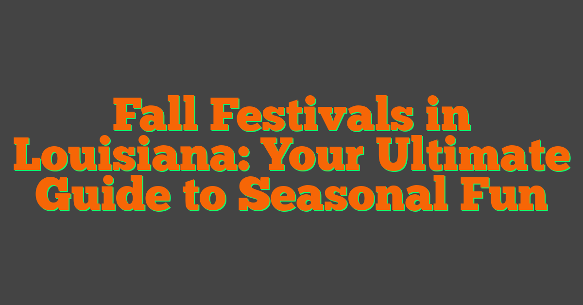 Fall Festivals in Louisiana: Your Ultimate Guide to Seasonal Fun