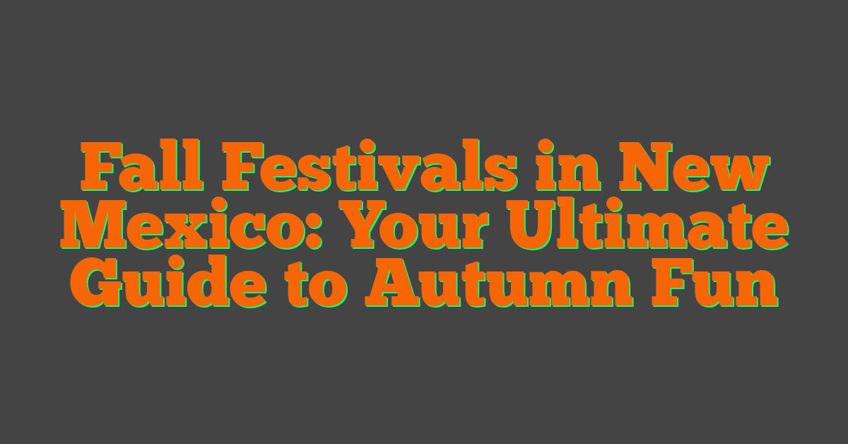 Fall Festivals in New Mexico: Your Ultimate Guide to Autumn Fun