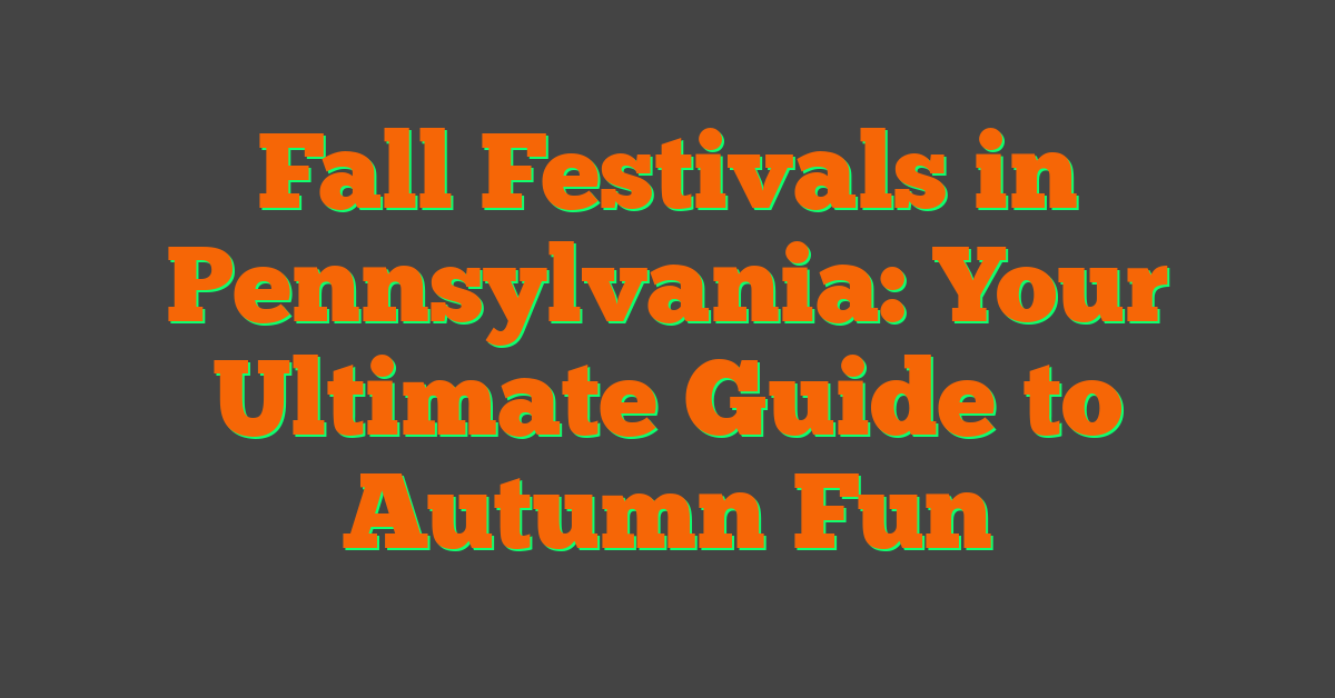 Fall Festivals in Pennsylvania: Your Ultimate Guide to Autumn Fun